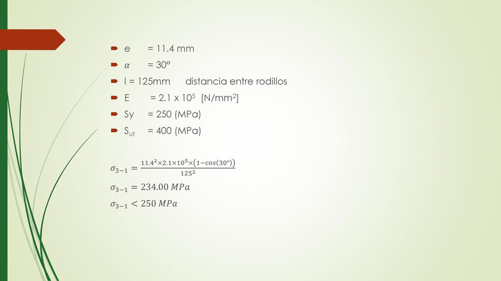 e = 11.4 mm 𝛼 = 30° l = 125mm distancia entre rodillos. E = 2.1 x 105 ­ [N/mm2] Sy = 250 (MPa)