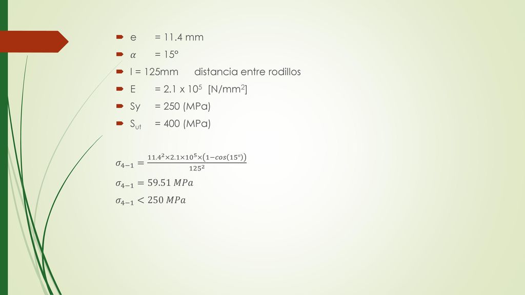 e = 11.4 mm 𝛼 = 15° l = 125mm distancia entre rodillos. E = 2.1 x 105 ­ [N/mm2] Sy = 250 (MPa)