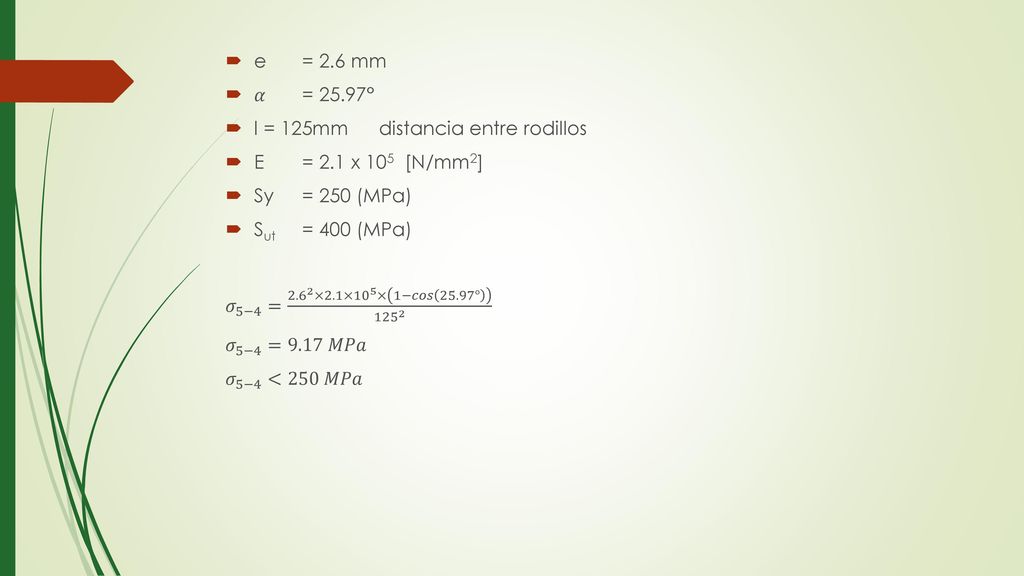 e = 2.6 mm 𝛼 = 25.97° l = 125mm distancia entre rodillos. E = 2.1 x 105 ­ [N/mm2] Sy = 250 (MPa)