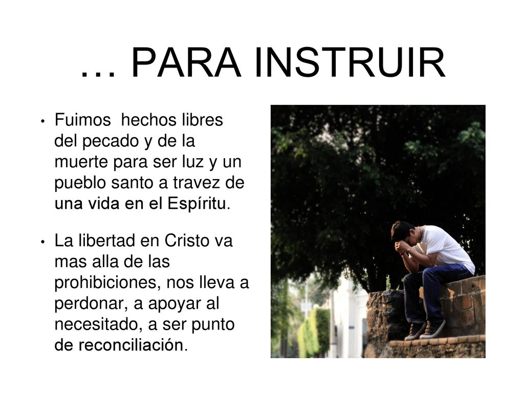 … PARA INSTRUIR Fuimos hechos libres del pecado y de la muerte para ser luz y un pueblo santo a travez de una vida en el Espíritu.