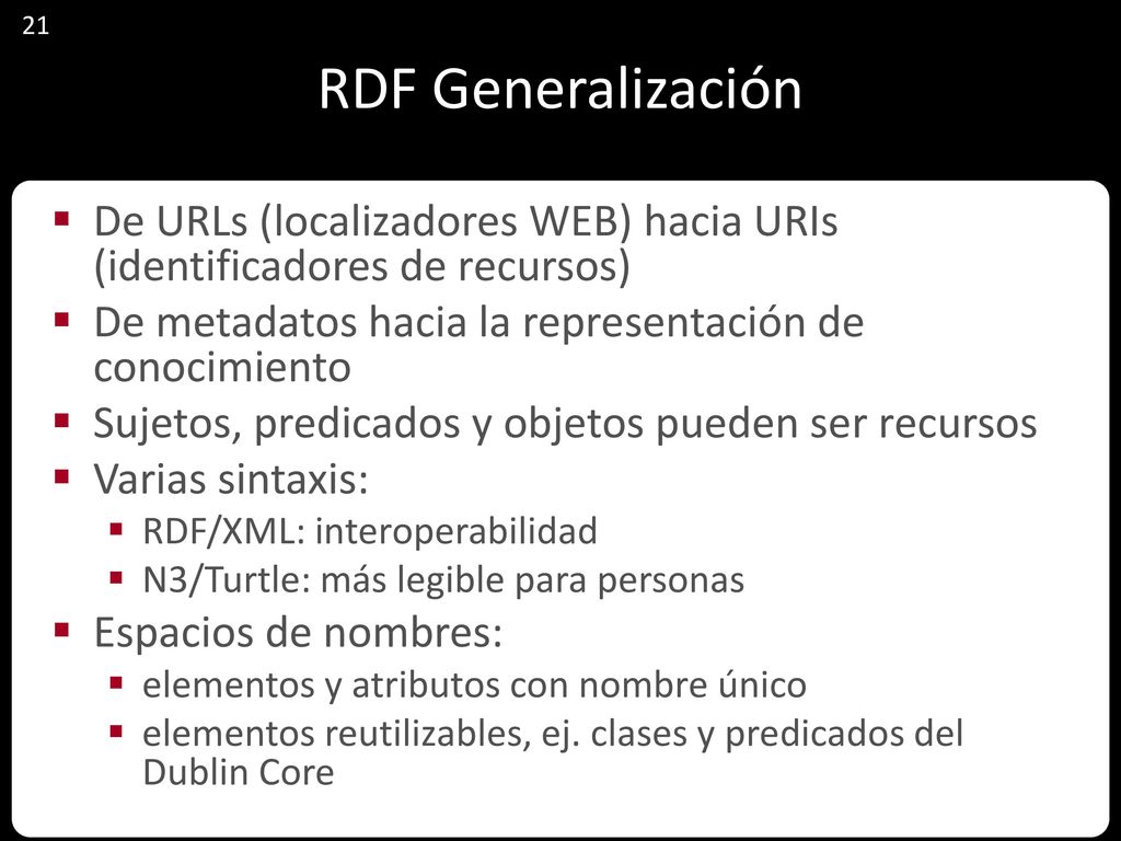 RDF Generalización 21. De URLs (localizadores WEB) hacia URIs (identificadores de recursos) De metadatos hacia la representación de conocimiento.