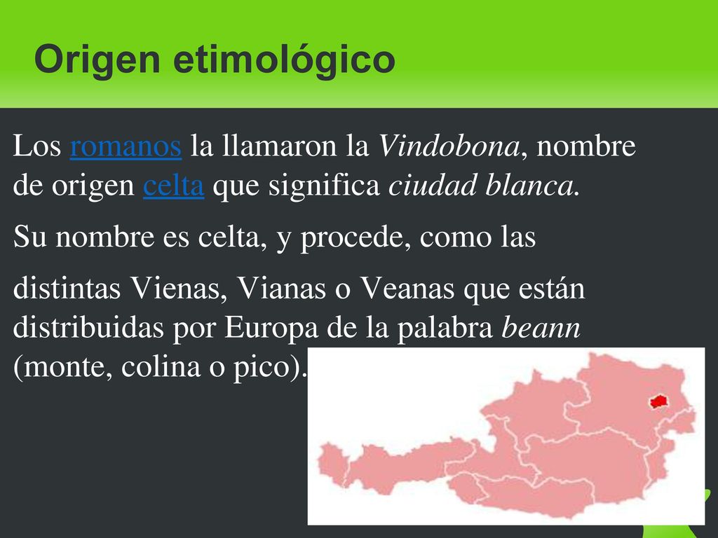 Origen etimológico Los romanos la llamaron la Vindobona, nombre de origen celta que significa ciudad blanca.