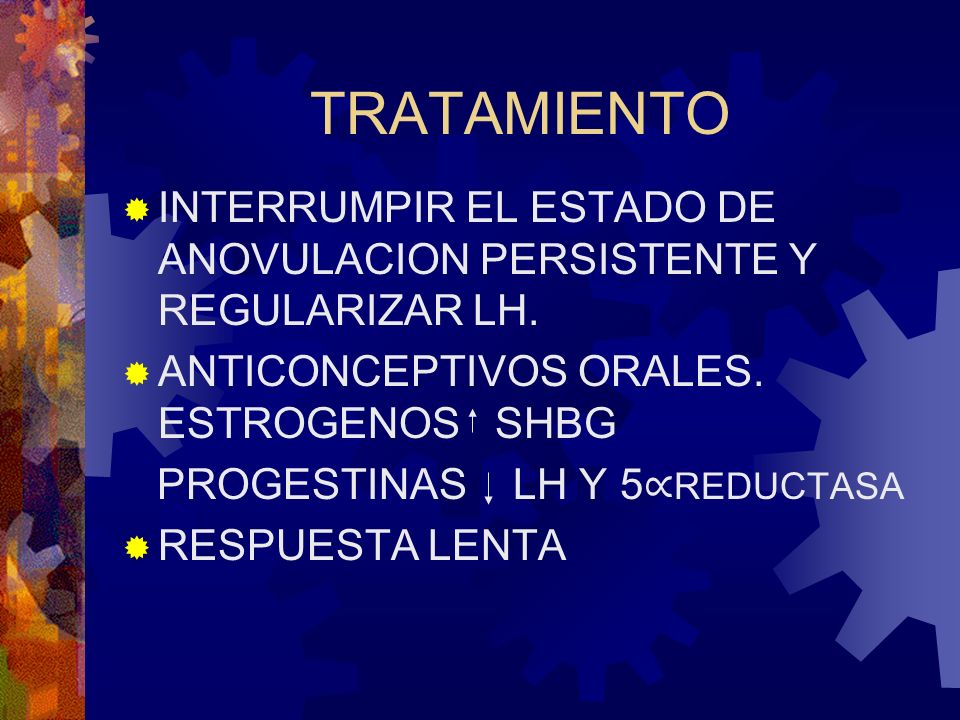 TRATAMIENTO INTERRUMPIR EL ESTADO DE ANOVULACION PERSISTENTE Y REGULARIZAR LH. ANTICONCEPTIVOS ORALES. ESTROGENOS SHBG.