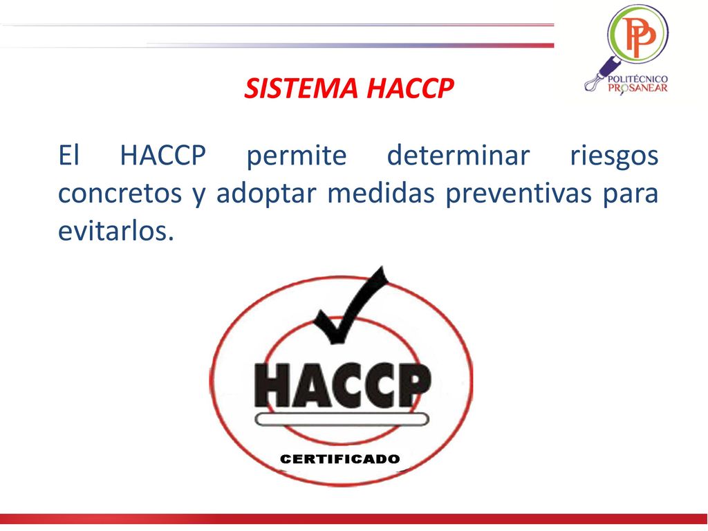 SISTEMA HACCP El HACCP permite determinar riesgos concretos y adoptar medidas preventivas para evitarlos.