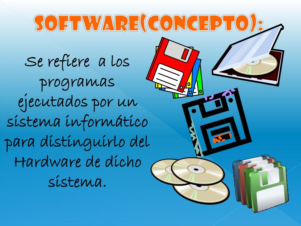 Software(CONCEPTO): Se refiere a los programas ejecutados por un sistema informático para distinguirlo del Hardware de dicho sistema.