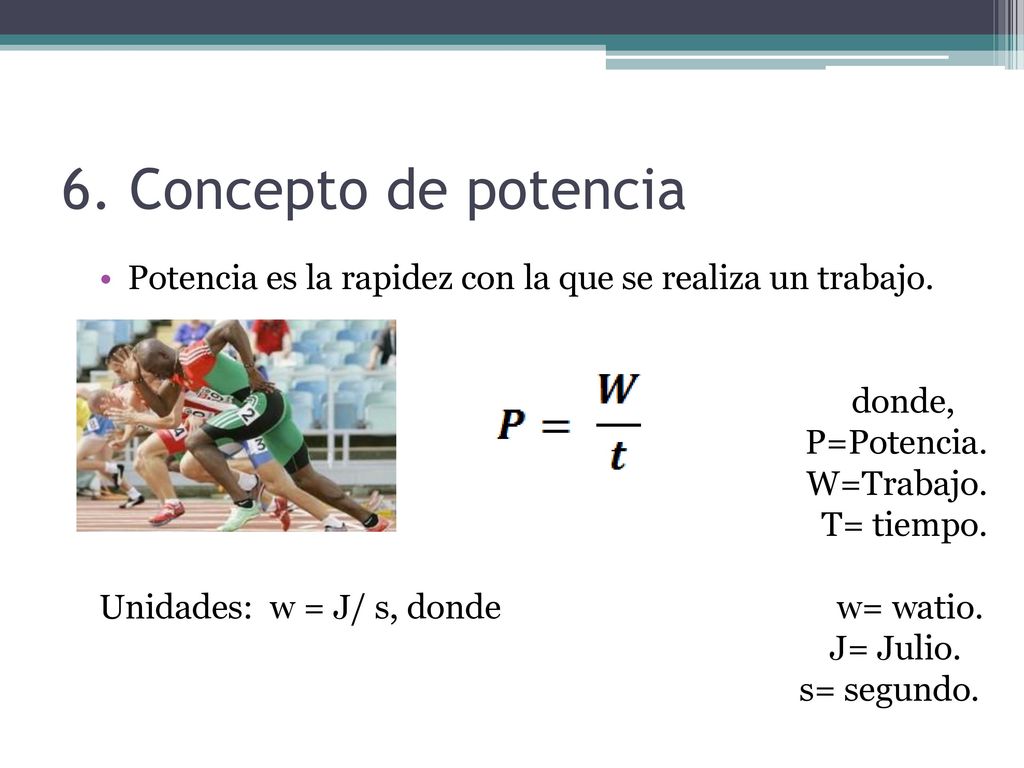 6. Concepto de potencia Potencia es la rapidez con la que se realiza un trabajo. donde, P=Potencia.
