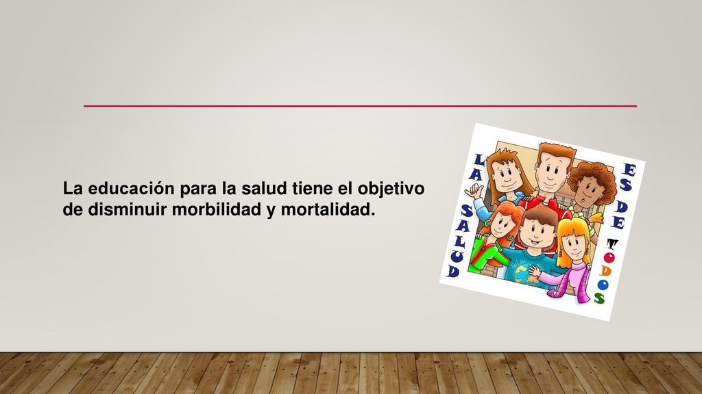 La educación para la salud tiene el objetivo de disminuir morbilidad y mortalidad.