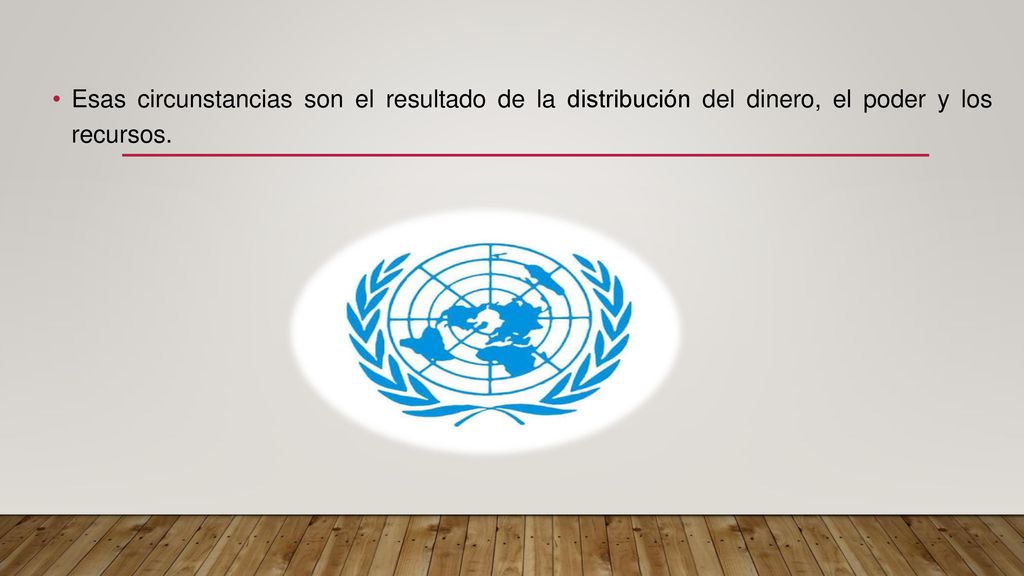 Esas circunstancias son el resultado de la distribución del dinero, el poder y los recursos.