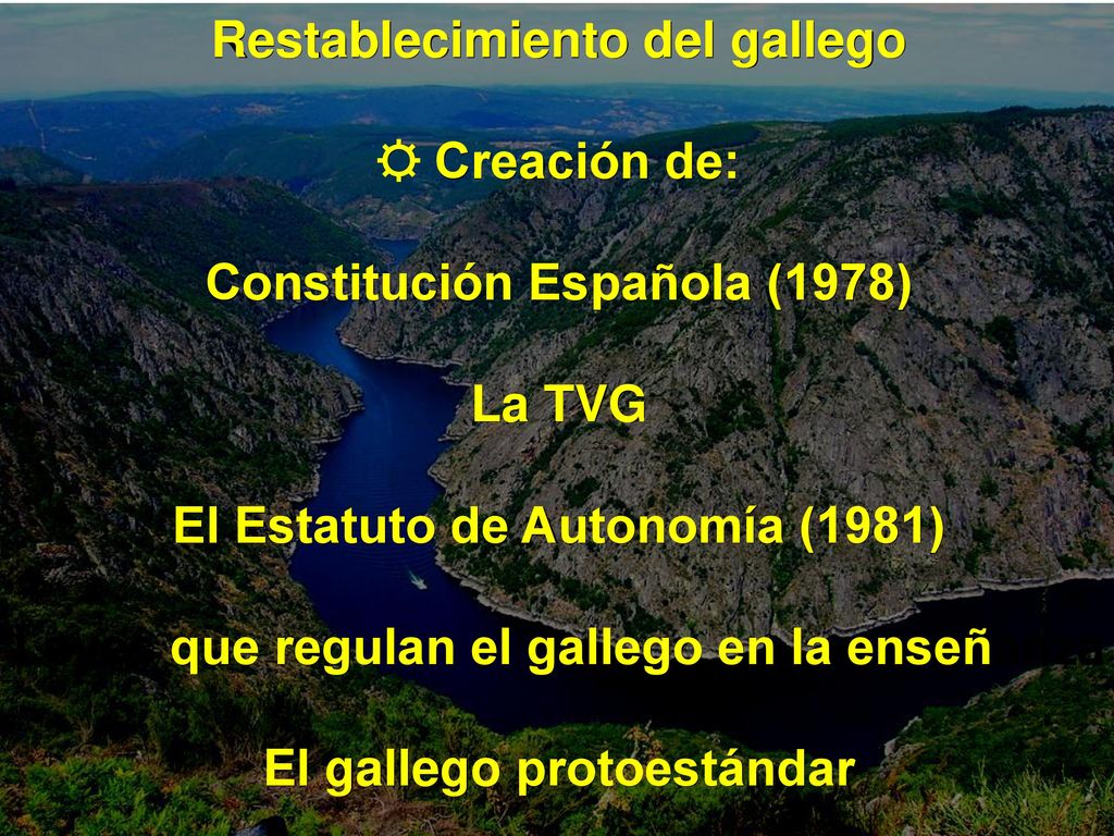 Restablecimiento del gallego ☼ Creación de: Constitución Española (1978) La TVG El Estatuto de Autonomía (1981) Leyes que regulan el gallego en la enseñanza El gallego protoestándar