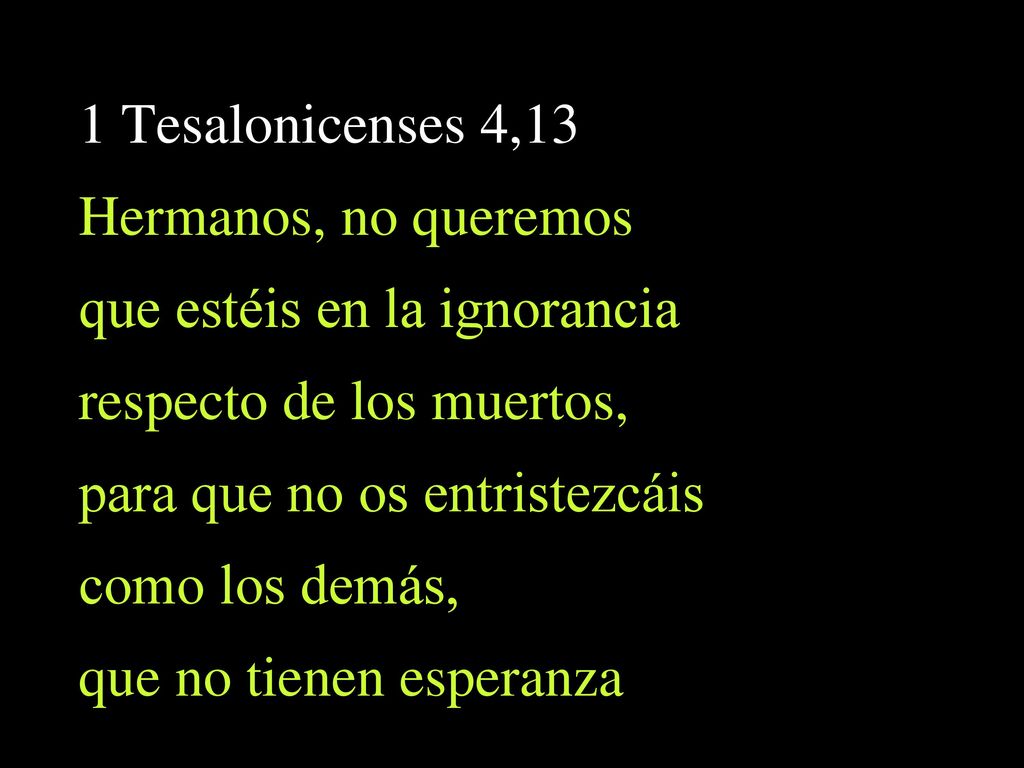 1 Tesalonicenses 4,13 Hermanos, no queremos. que estéis en la ignorancia. respecto de los muertos,