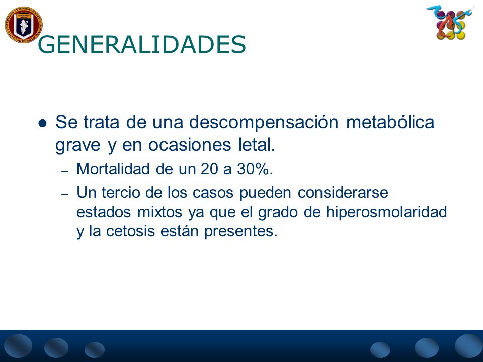 GENERALIDADES Se trata de una descompensación metabólica grave y en ocasiones letal. Mortalidad de un 20 a 30%.