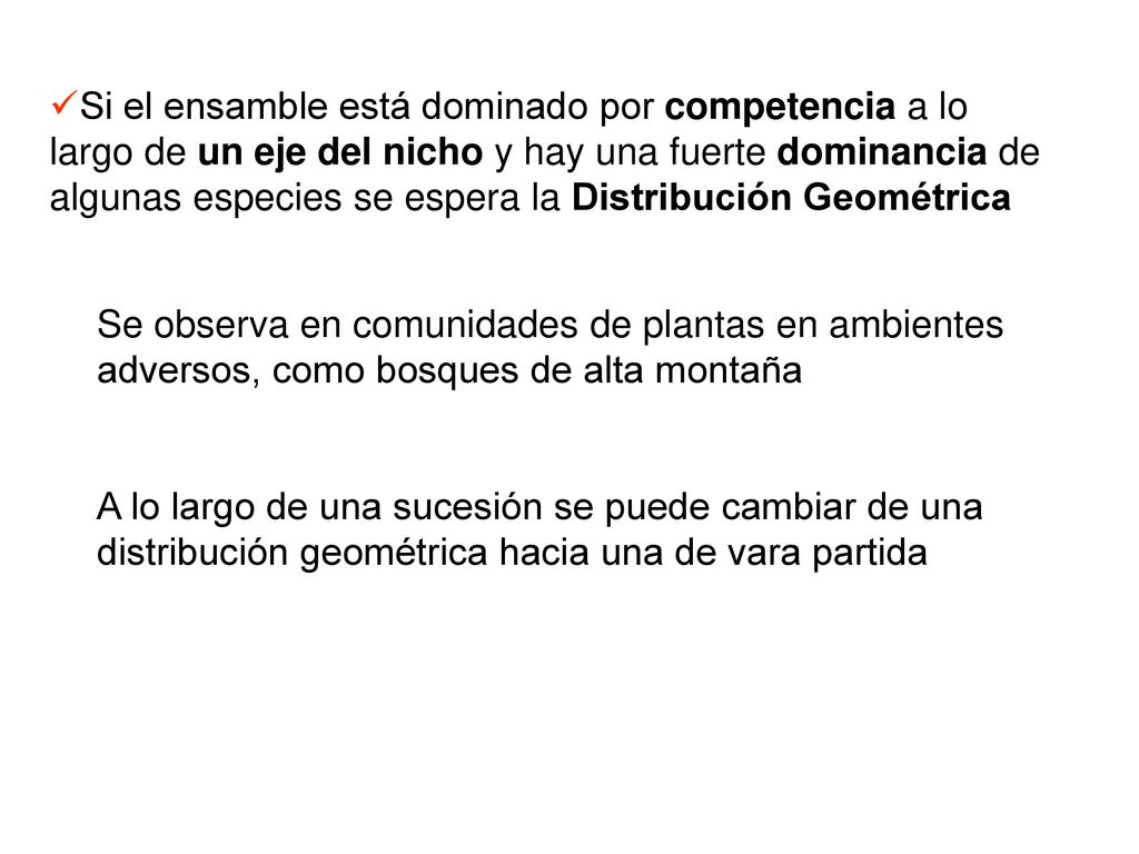 Si el ensamble está dominado por competencia a lo largo de un eje del nicho y hay una fuerte dominancia de algunas especies se espera la Distribución Geométrica