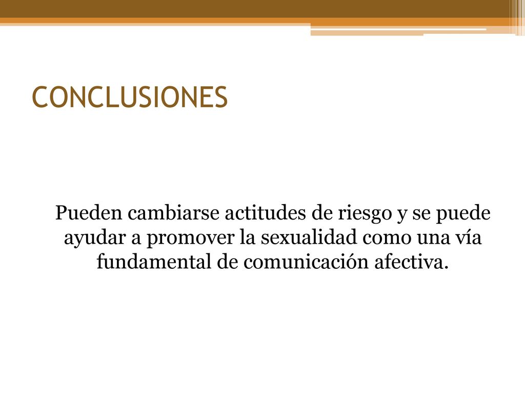 CONCLUSIONES Pueden cambiarse actitudes de riesgo y se puede ayudar a promover la sexualidad como una vía fundamental de comunicación afectiva.
