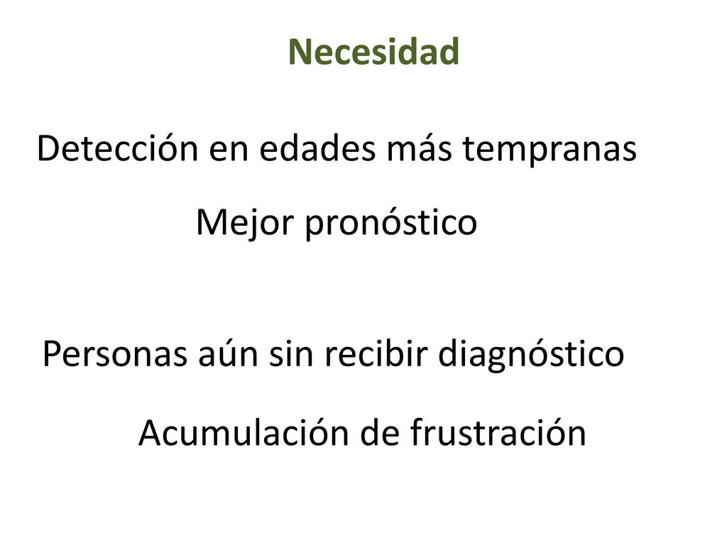 Necesidad Detección en edades más tempranas. Mejor pronóstico. Personas aún sin recibir diagnóstico.