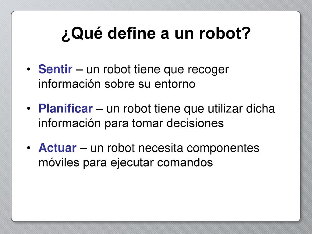 ¿Qué define a un robot Sentir – un robot tiene que recoger información sobre su entorno.