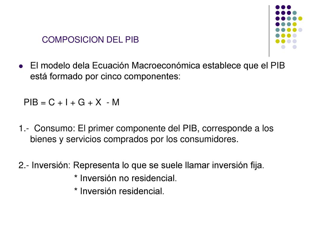 COMPOSICION DEL PIB El modelo dela Ecuación Macroeconómica establece que el PIB está formado por cinco componentes: