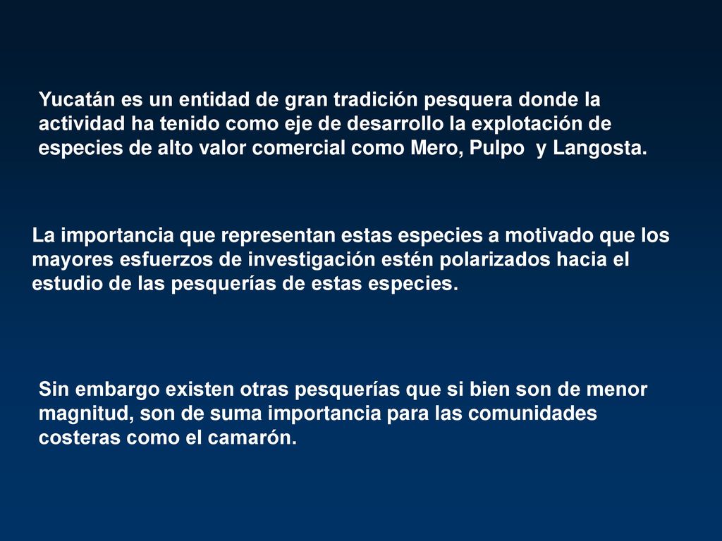 Yucatán es un entidad de gran tradición pesquera donde la actividad ha tenido como eje de desarrollo la explotación de especies de alto valor comercial como Mero, Pulpo y Langosta.