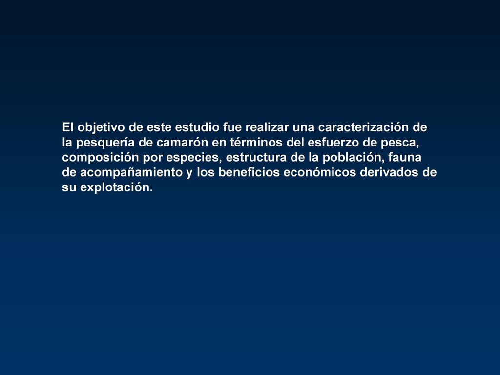 El objetivo de este estudio fue realizar una caracterización de la pesquería de camarón en términos del esfuerzo de pesca, composición por especies, estructura de la población, fauna de acompañamiento y los beneficios económicos derivados de su explotación.