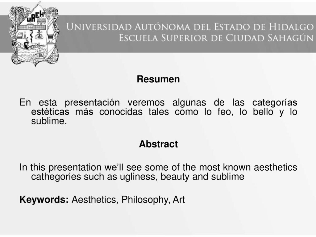 Resumen En esta presentación veremos algunas de las categorías estéticas más conocidas tales como lo feo, lo bello y lo sublime.