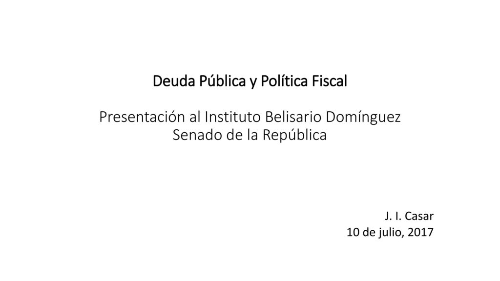 Deuda Pública y Política Fiscal Presentación al Instituto Belisario Domínguez Senado de la República