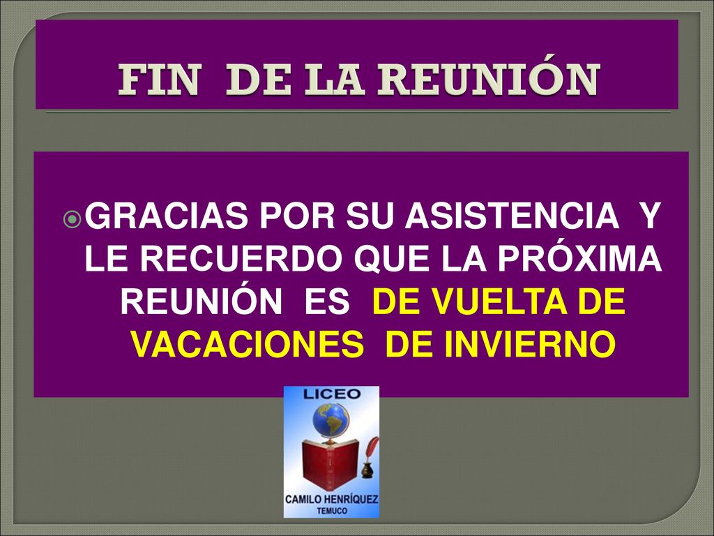 FIN DE LA REUNIÓN GRACIAS POR SU ASISTENCIA Y LE RECUERDO QUE LA PRÓXIMA REUNIÓN ES DE VUELTA DE VACACIONES DE INVIERNO.