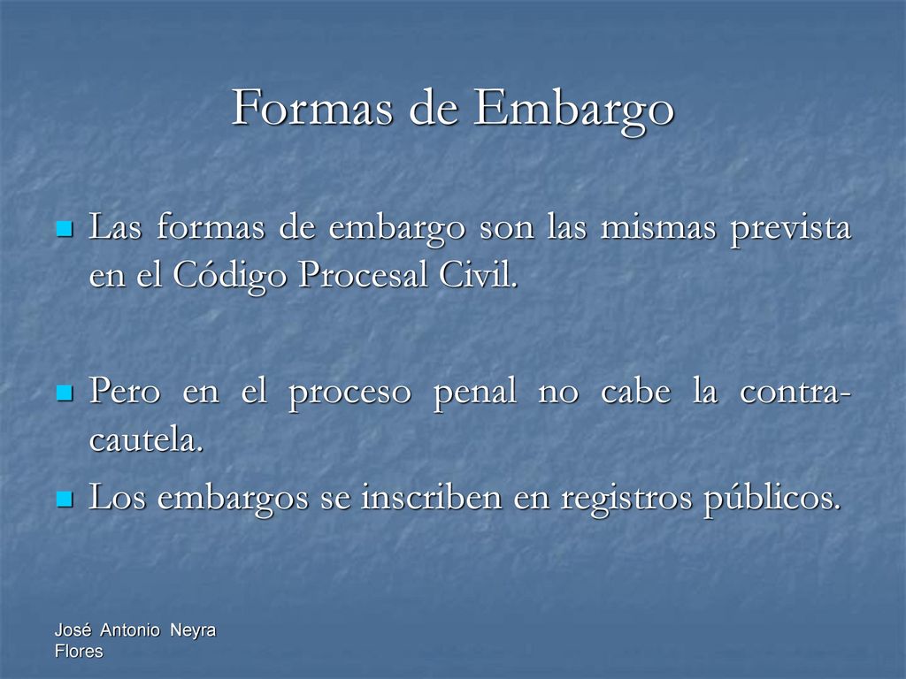 Formas de Embargo Las formas de embargo son las mismas prevista en el Código Procesal Civil. Pero en el proceso penal no cabe la contra-cautela.