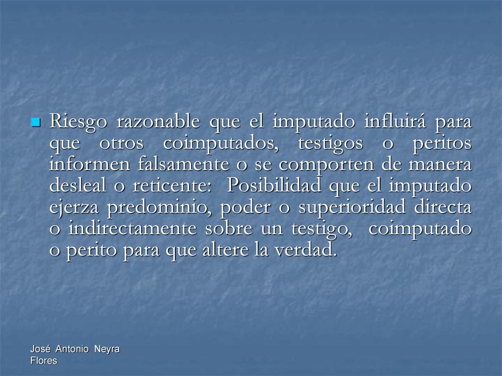 Riesgo razonable que el imputado influirá para que otros coimputados, testigos o peritos informen falsamente o se comporten de manera desleal o reticente: Posibilidad que el imputado ejerza predominio, poder o superioridad directa o indirectamente sobre un testigo, coimputado o perito para que altere la verdad.