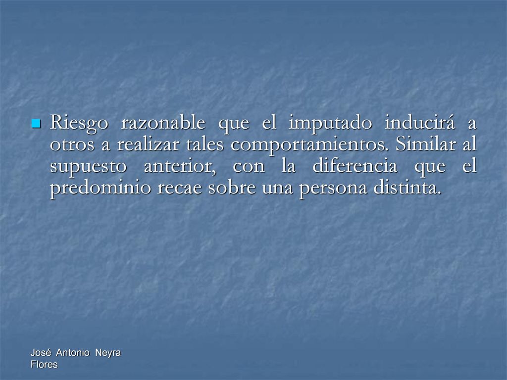 Riesgo razonable que el imputado inducirá a otros a realizar tales comportamientos. Similar al supuesto anterior, con la diferencia que el predominio recae sobre una persona distinta.