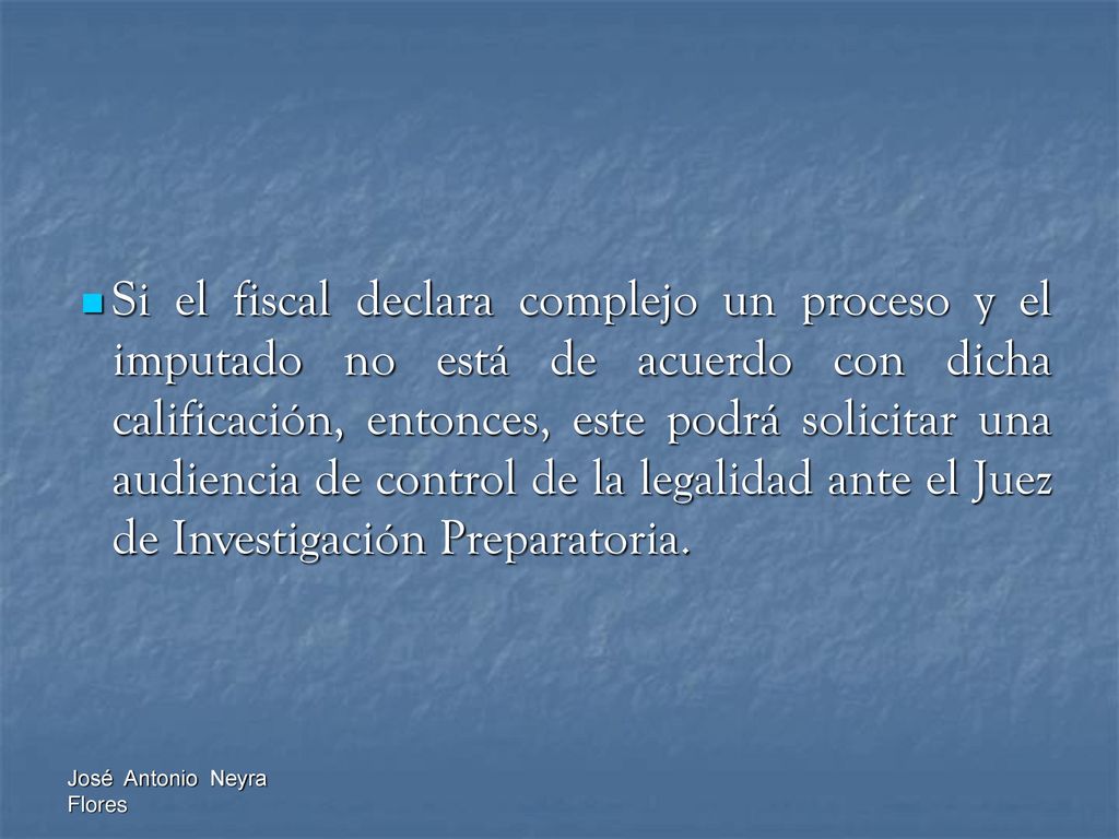 Si el fiscal declara complejo un proceso y el imputado no está de acuerdo con dicha calificación, entonces, este podrá solicitar una audiencia de control de la legalidad ante el Juez de Investigación Preparatoria.
