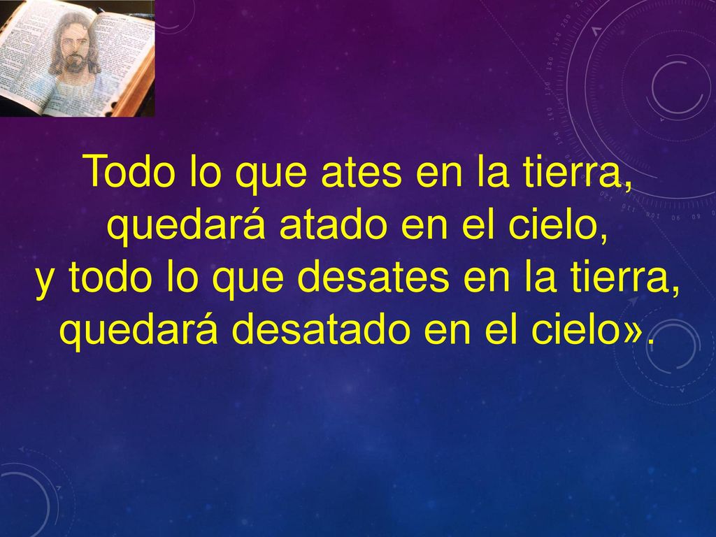 Todo lo que ates en la tierra, quedará atado en el cielo,