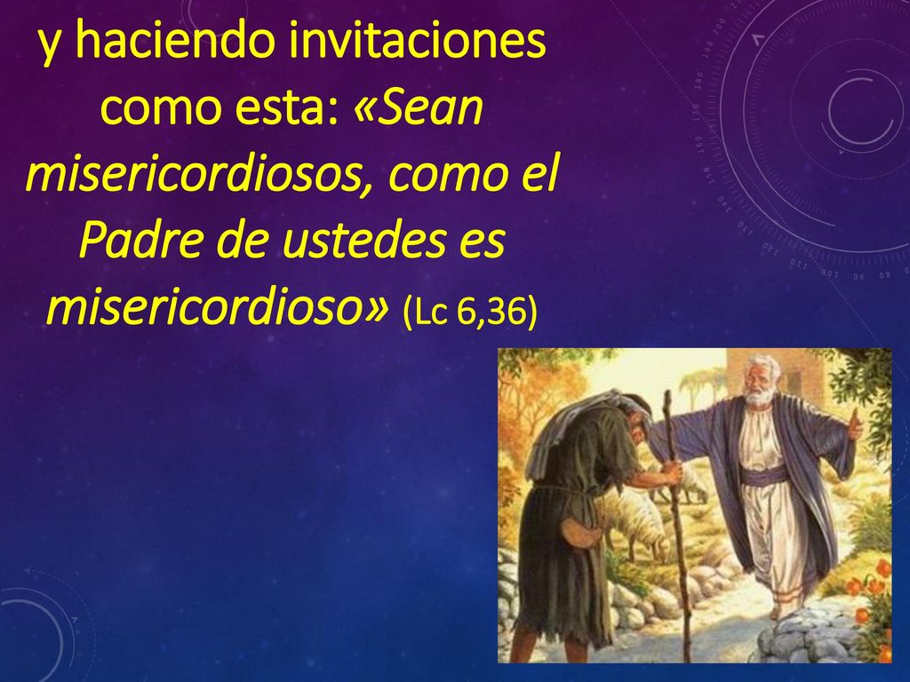 y haciendo invitaciones como esta: «Sean misericordiosos, como el Padre de ustedes es misericordioso» (Lc 6,36)