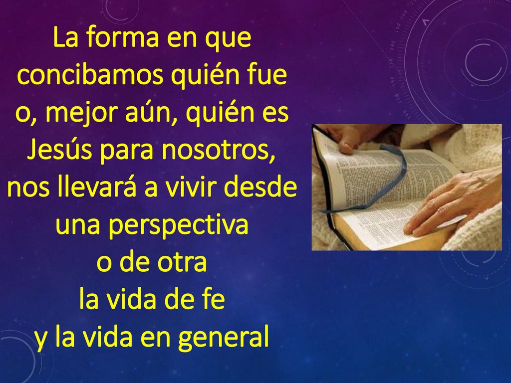 La forma en que concibamos quién fue o, mejor aún, quién es Jesús para nosotros, nos llevará a vivir desde una perspectiva