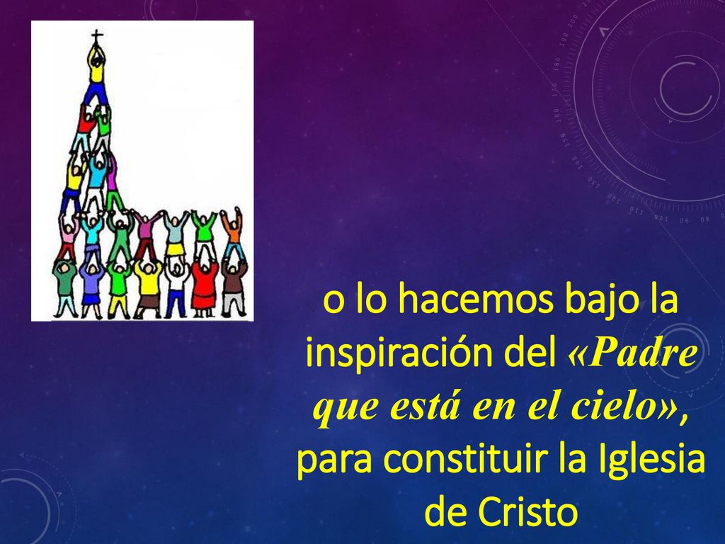 o lo hacemos bajo la inspiración del «Padre que está en el cielo», para constituir la Iglesia de Cristo