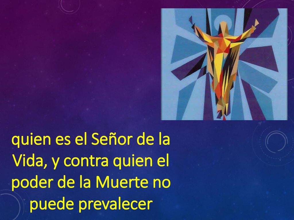 quien es el Señor de la Vida, y contra quien el poder de la Muerte no puede prevalecer