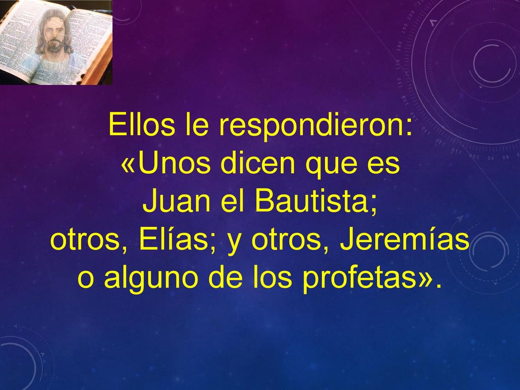Ellos le respondieron: «Unos dicen que es Juan el Bautista;