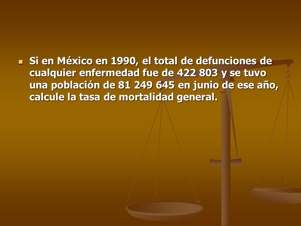 Si en México en 1990, el total de defunciones de cualquier enfermedad fue de y se tuvo una población de en junio de ese año, calcule la tasa de mortalidad general.