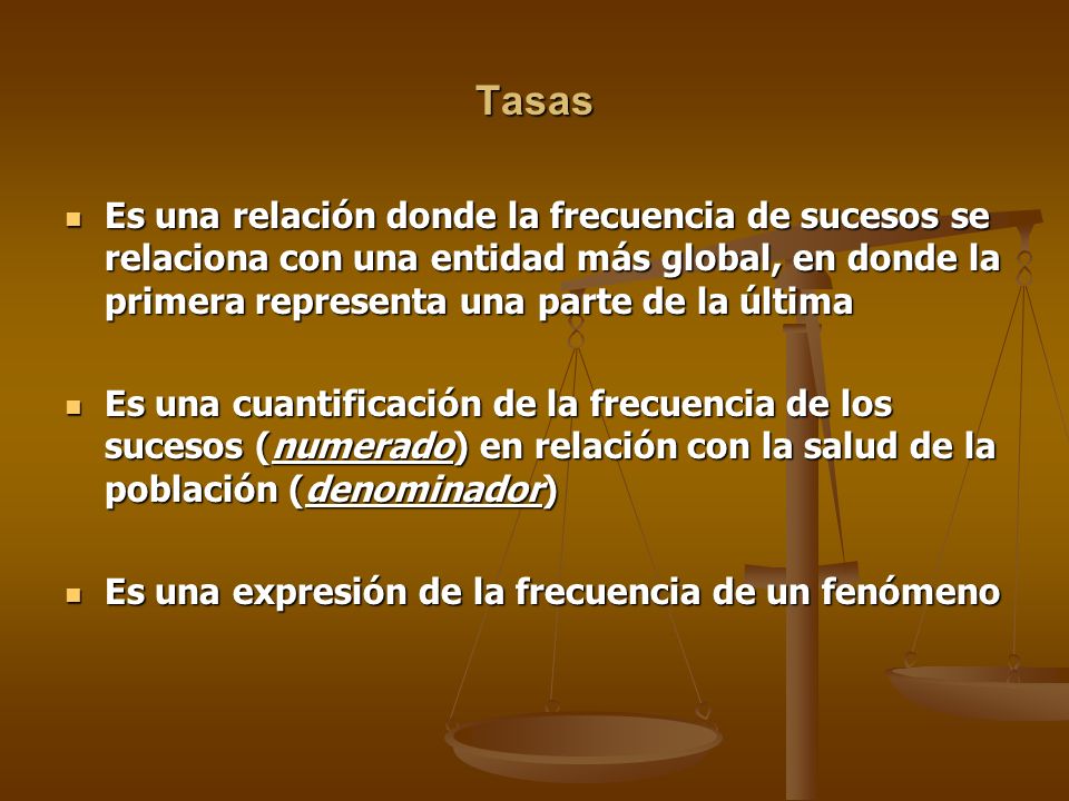 Tasas Es una relación donde la frecuencia de sucesos se relaciona con una entidad más global, en donde la primera representa una parte de la última.