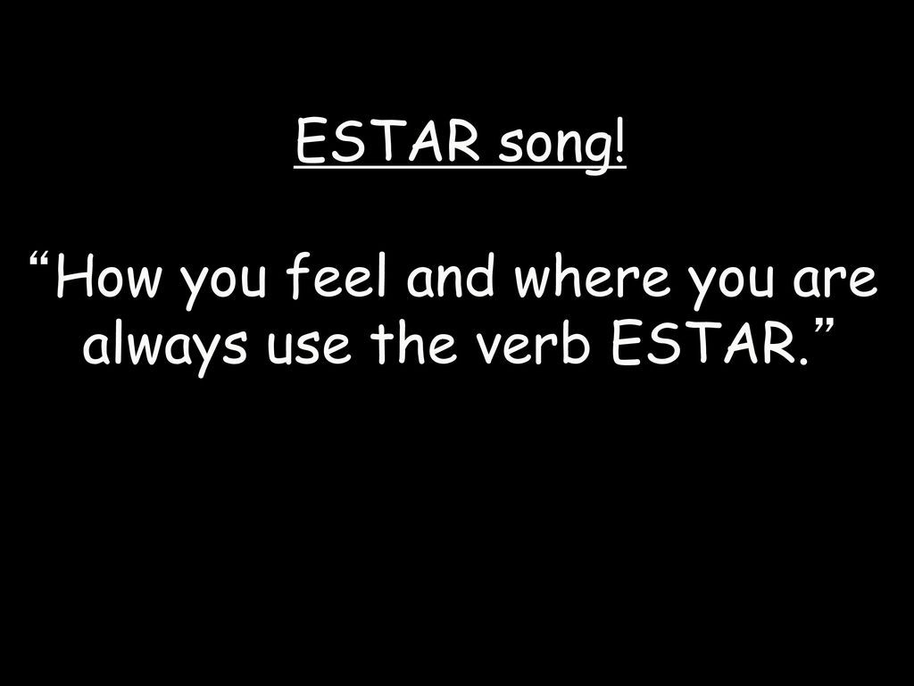 How you feel and where you are always use the verb ESTAR.