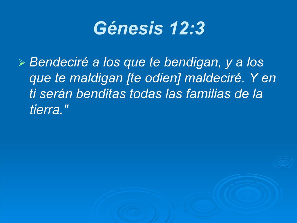 Génesis 12:3 Bendeciré a los que te bendigan, y a los que te maldigan [te odien] maldeciré.