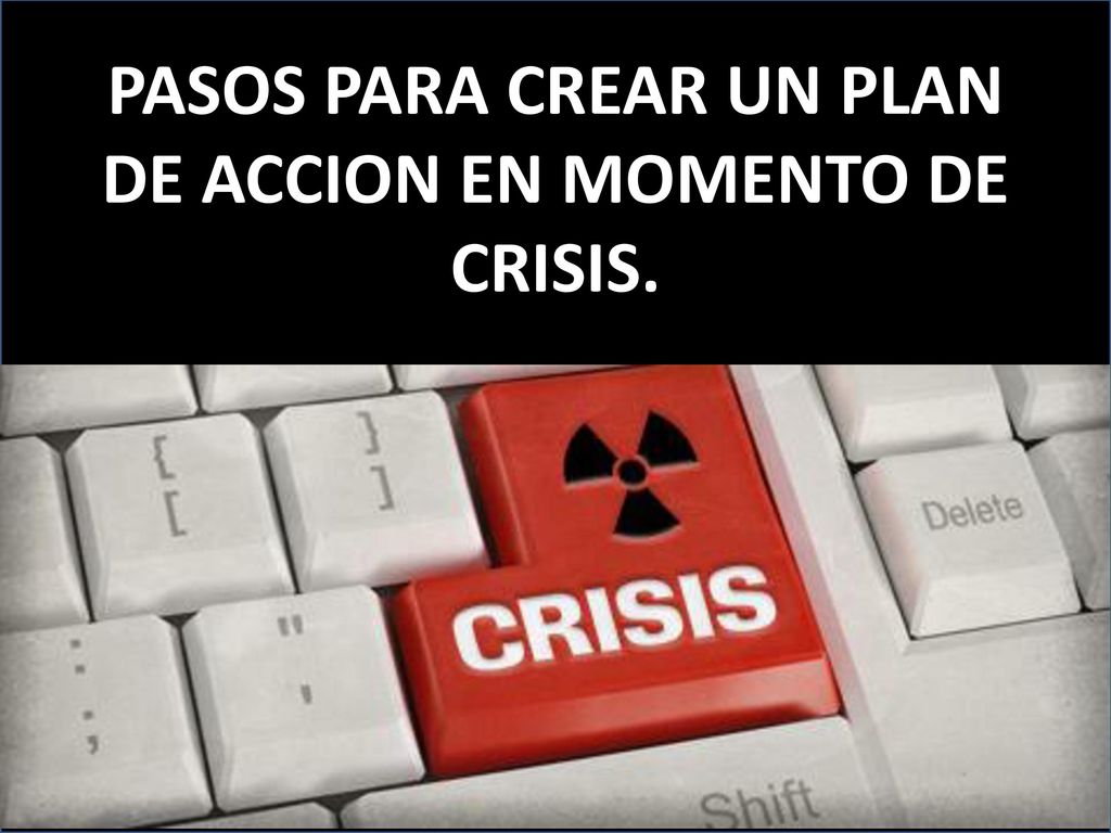 PASOS PARA CREAR UN PLAN DE ACCION EN MOMENTO DE CRISIS.