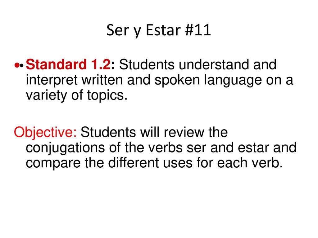 Ser y Estar #11 Standard 1.2: Students understand and interpret written and spoken language on a variety of topics.