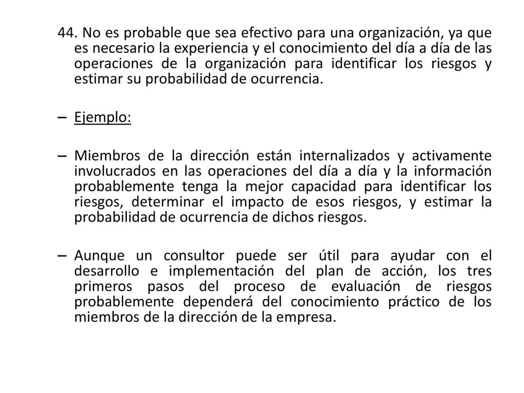 44. No es probable que sea efectivo para una organización, ya que es necesario la experiencia y el conocimiento del día a día de las operaciones de la organización para identificar los riesgos y estimar su probabilidad de ocurrencia.