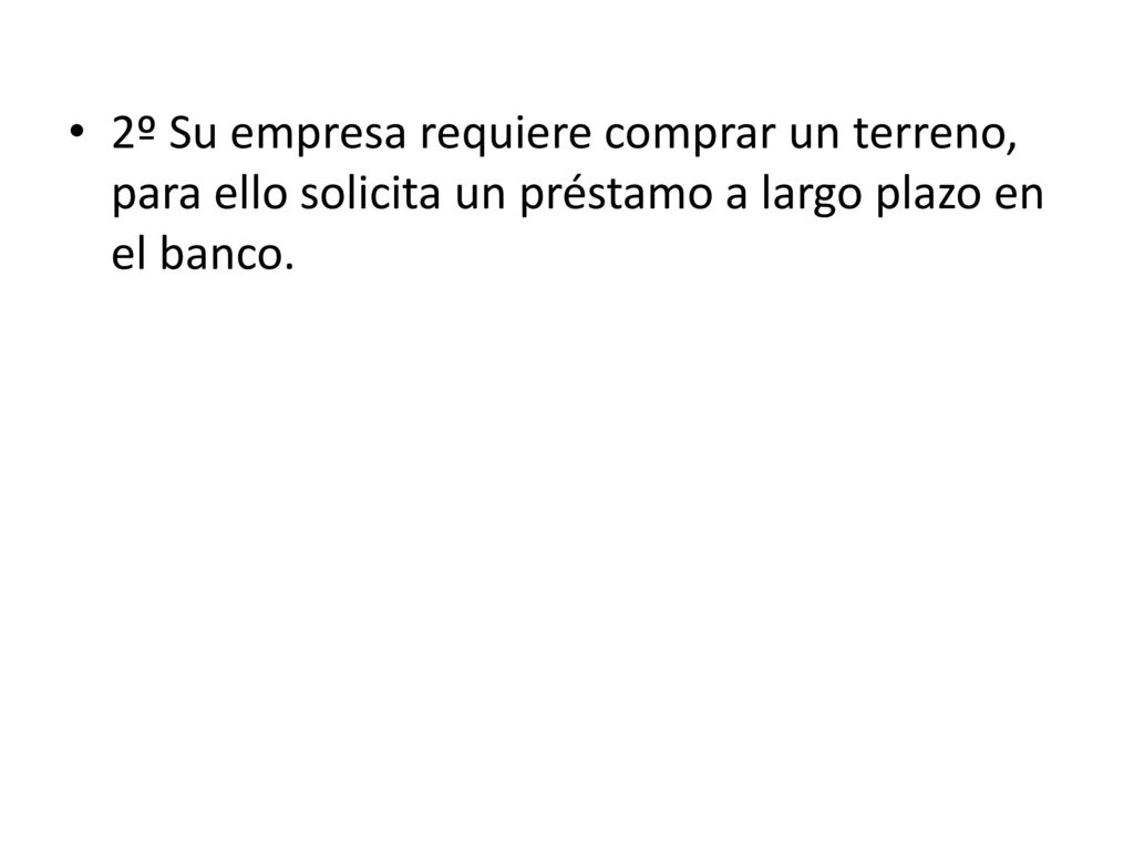 2º Su empresa requiere comprar un terreno, para ello solicita un préstamo a largo plazo en el banco.
