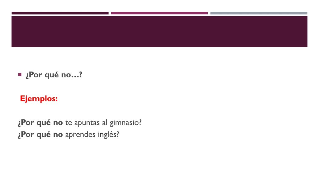 ¿Por qué no… Ejemplos: ¿Por qué no te apuntas al gimnasio ¿Por qué no aprendes inglés