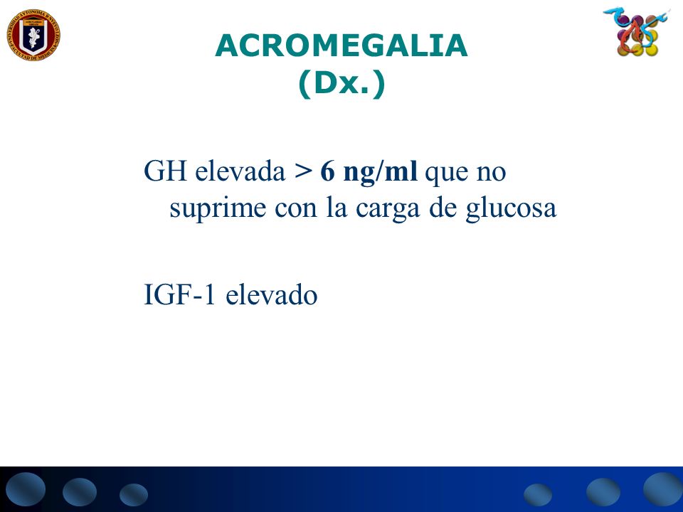 ACROMEGALIA (Dx.) GH elevada > 6 ng/ml que no suprime con la carga de glucosa IGF-1 elevado