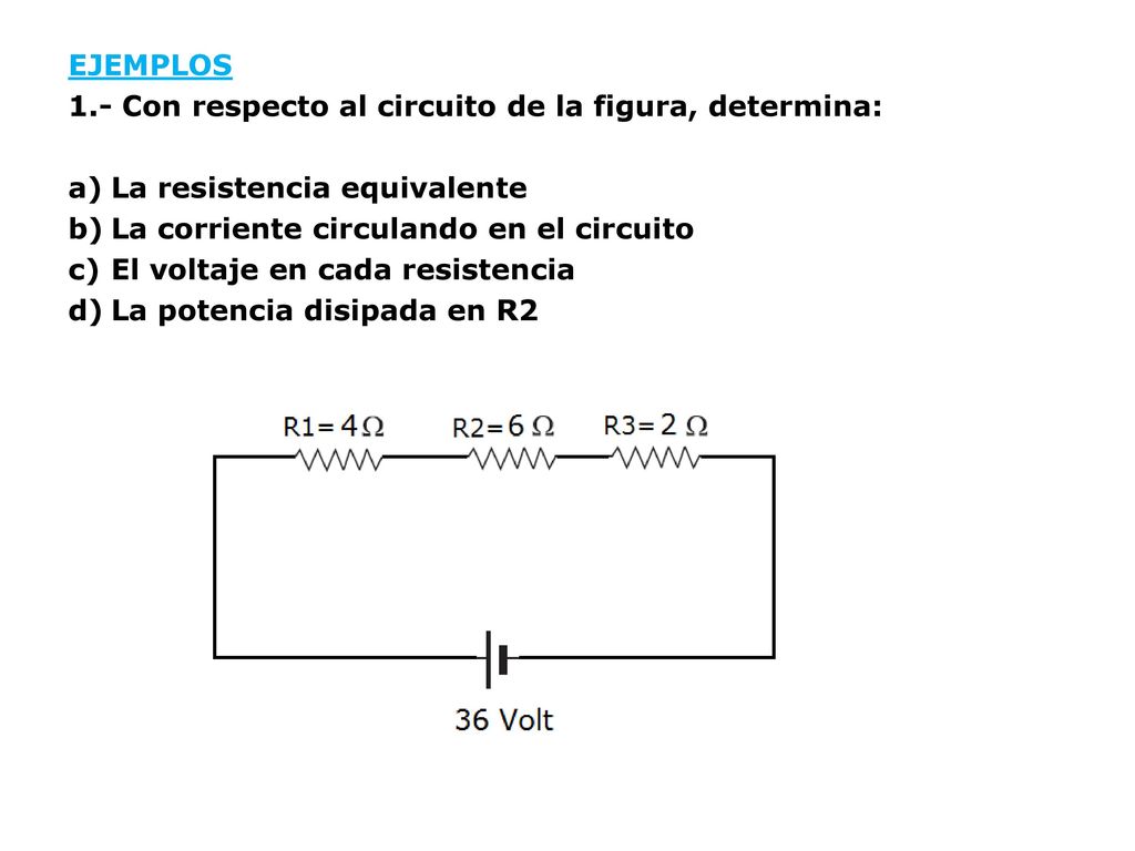 EJEMPLOS 1.- Con respecto al circuito de la figura, determina: La resistencia equivalente. La corriente circulando en el circuito.