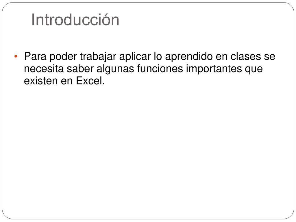 Introducción Para poder trabajar aplicar lo aprendido en clases se necesita saber algunas funciones importantes que existen en Excel.