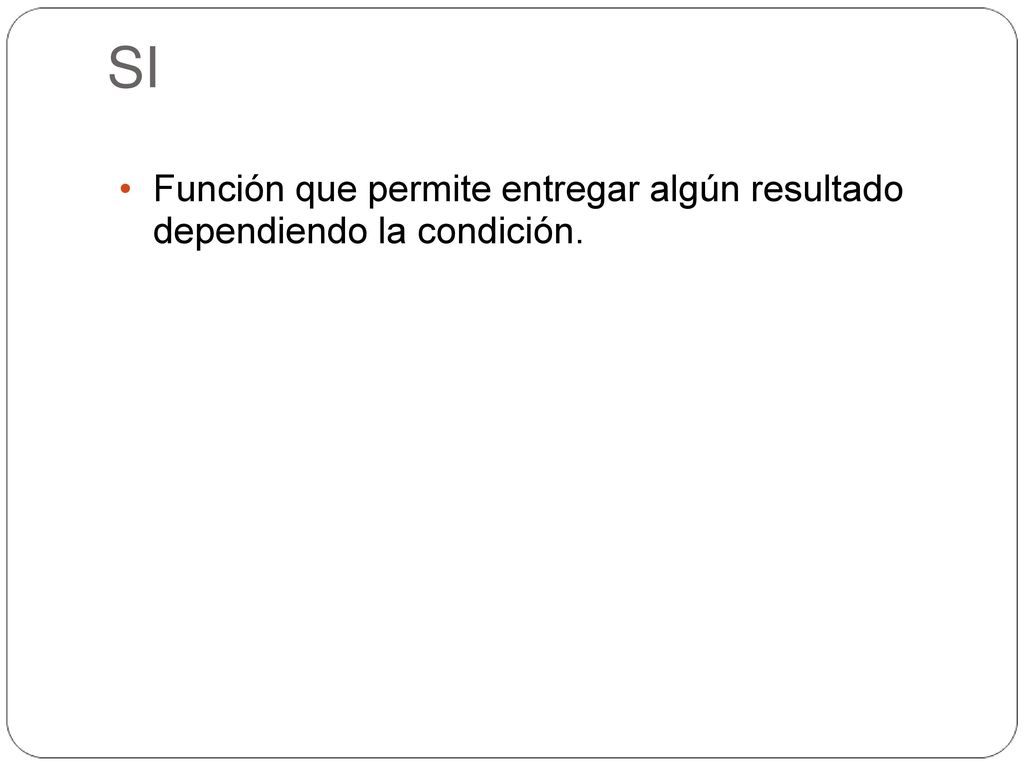SI Función que permite entregar algún resultado dependiendo la condición.
