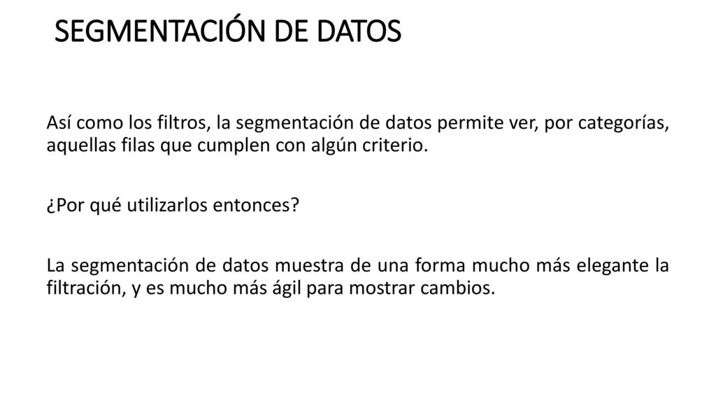 SEGMENTACIÓN DE DATOS Así como los filtros, la segmentación de datos permite ver, por categorías, aquellas filas que cumplen con algún criterio.