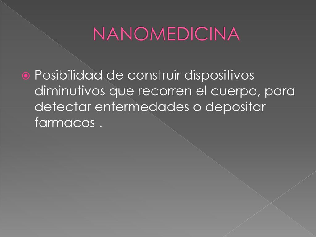 NANOMEDICINA Posibilidad de construir dispositivos diminutivos que recorren el cuerpo, para detectar enfermedades o depositar farmacos .